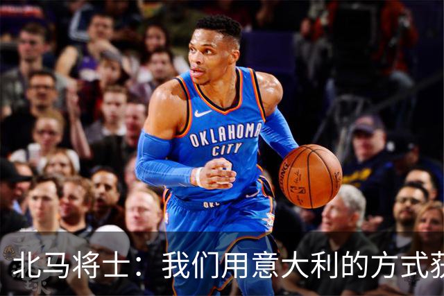 北马将士：我们用意大利的方式获胜 能赢葡萄牙